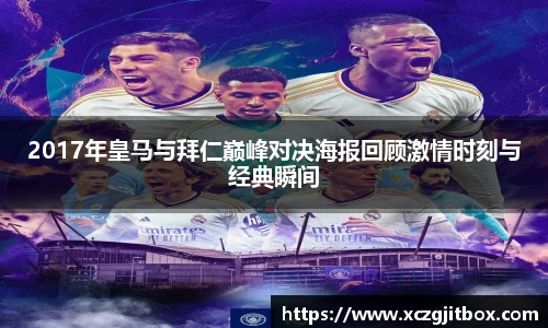2017年皇马与拜仁巅峰对决海报回顾激情时刻与经典瞬间